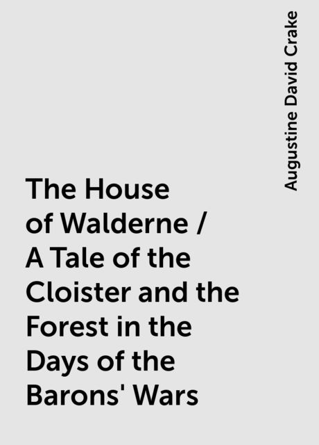 The House of Walderne / A Tale of the Cloister and the Forest in the Days of the Barons' Wars, Augustine David Crake