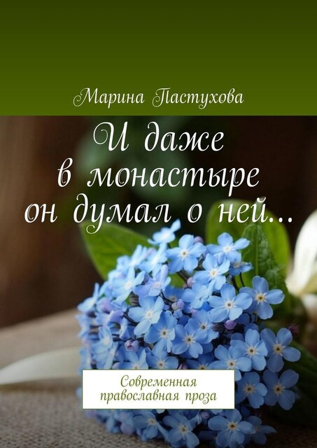 И даже в монастыре он думал о ней…. Современная православная проза, Марина Пастухова