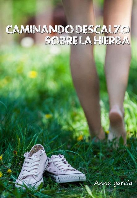 Caminando descalzo sobre la hierba (Spanish Edition), Anna Garcia