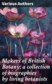 Makers of British Botany; a collection of biographies by living botanists, George Massee, T.G. Hill, F.W. Oliver, Agnes Arber, R. Lloyd Praeger, Dukinfield H. Scott, F.O. Bower, Francis Darwin, Frederick Keeble, George Henslow, Isaac Bayley Balfour, J.B. Farmer, Sydney Howard Vines, W.B. Bottomley, W.H. Lang, William Thise