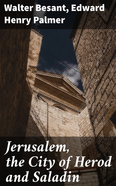 Jerusalem, the City of Herod and Saladin, Walter Besant, Edward Palmer