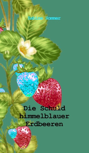 Die Schuld himmelblauer Erdbeeren, Sabine Sommer