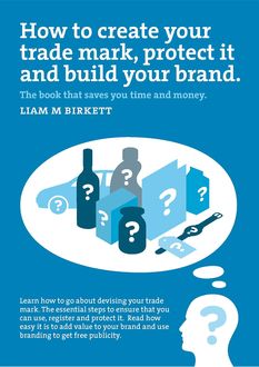 How to Create a Trade Mark, Protect It and Build Your Brand, Liam Birkett