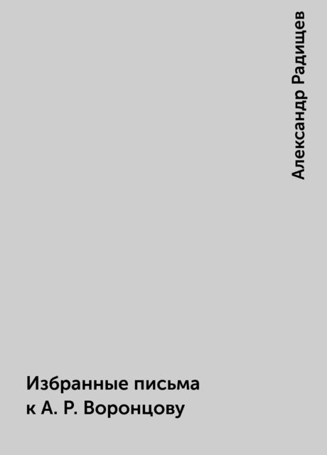 Избранные письма к А.Р. Воронцову, Александр Радищев