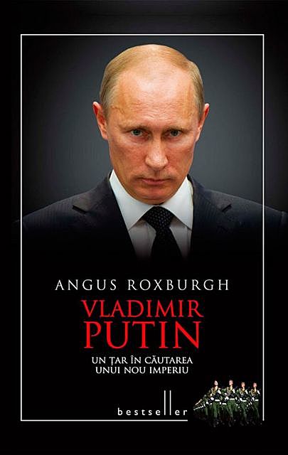Vladimir Putin. Un țar în căutarea unui nou imperiu, Angus Roxburgh