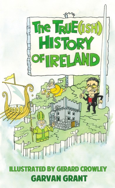 The Trueish History of Ireland, Garvan Grant, Gerard Crowley