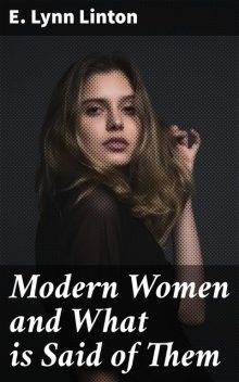 Modern Women and What is Said of Them, E.Lynn Linton