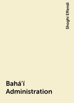 Bahá’í Administration, Shoghi Effendi