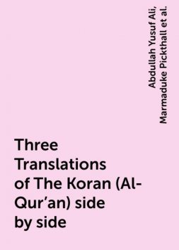 Three Translations of The Koran (Al-Qur'an) side by side, Abdullah Yusuf Ali, Marmaduke Pickthall, Mohammad Habib Shakir