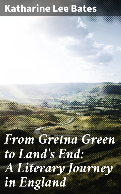 From Gretna Green to Land's End: A Literary Journey in England, Katharine Lee Bates