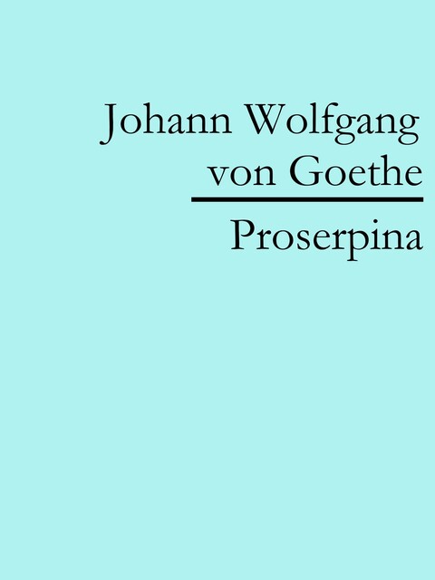 Proserpina, Johann Wolfgang von Goethe