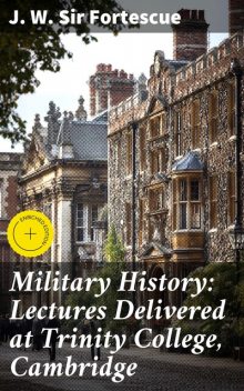 Military History: Lectures Delivered at Trinity College, Cambridge, J.W. Sir Fortescue