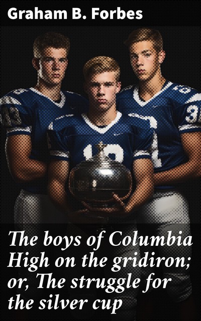 The boys of Columbia High on the gridiron; or, The struggle for the silver cup, Graham Forbes