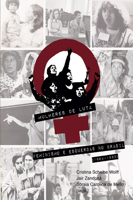 Mulheres de Luta: feminismo e esquerdas no Brasil (1964–1985), Cristina Scheibe Wolff, Jair Zandoná, Soraia Carolina de Mello