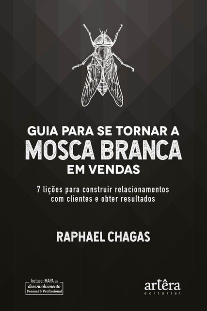 Guia Para Se Tornar a Mosca Branca em Vendas: 7 Lições Para Construir Relacionamentos Com Clientes e Obter Resultados, Raphael Chagas