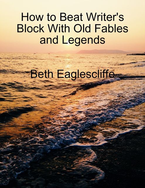 How to Beat Writer's Block With Old Fables and Legends, Beth Eaglescliffe