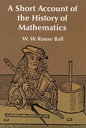A Short Account of the History of Mathematics, W.W.Rouse Ball