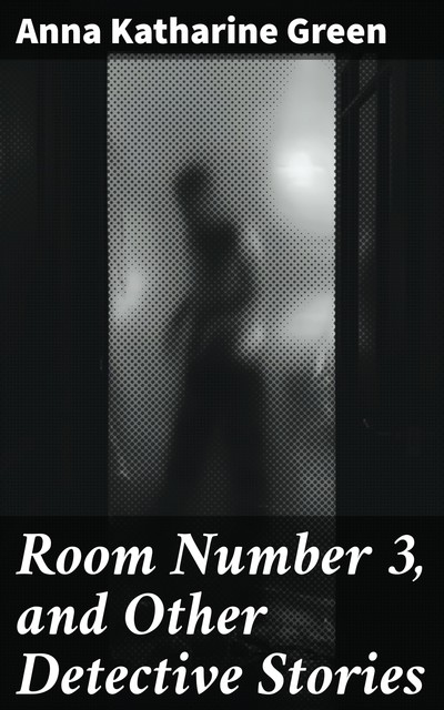 Room Number 3, and Other Detective Stories, Anna Katharine Green