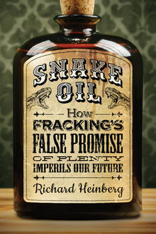Snake Oil: How Fracking's False Promise of Plenty Imperils Our Future, Richard Heinberg