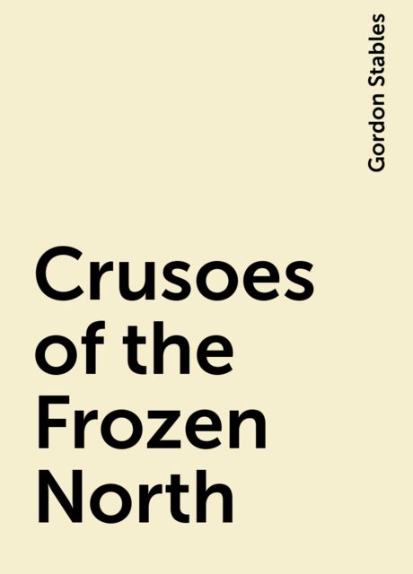 Crusoes of the Frozen North, Gordon Stables
