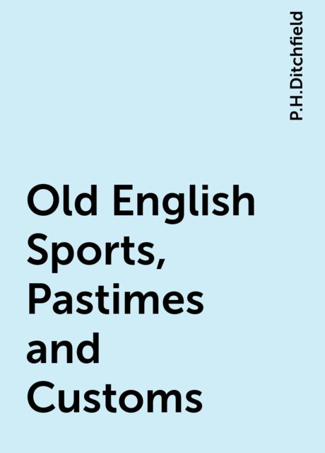 Old English Sports, Pastimes and Customs, P.H.Ditchfield
