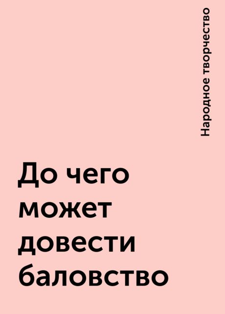 До чего может довести баловство, Народное творчество