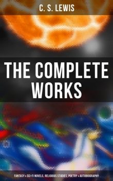 The Complete Works: Fantasy & Sci-Fi Novels, Religious Studies, Poetry & Autobiography, Clive Staples Lewis