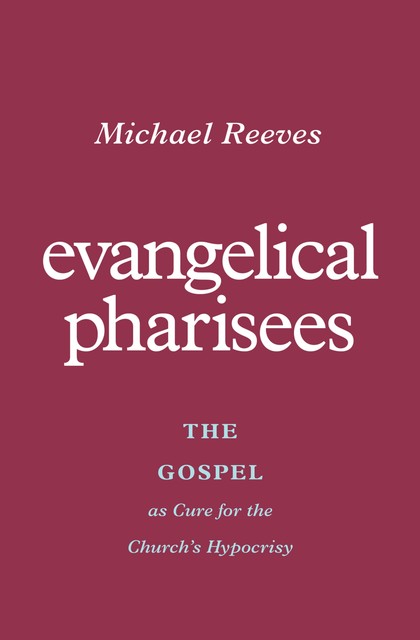 Evangelical Pharisees, Michael Reeves