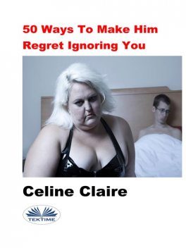 50 Ways To Make Him Regret Ignoring You, Celine Claire
