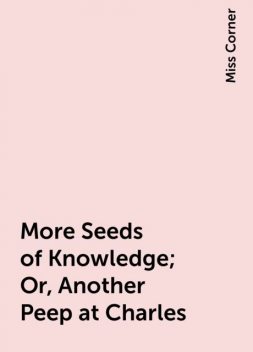 More Seeds of Knowledge; Or, Another Peep at Charles, Miss Corner