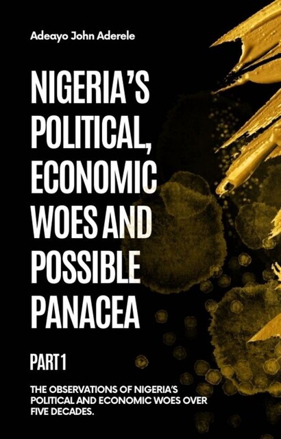 Nigeria’s Political, Economic Woes and Possible Panacea, Adeayo Aderele