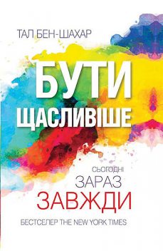 Бути щасливіше. Сьогодні. Зараз. Завжди, Тал Бен-Шахар