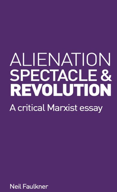 Alienation, Spectacle and Revolution, Neil Faulkner
