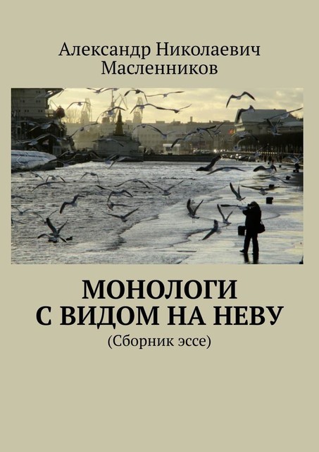 Монологи с видом на Неву. (Сборник эссе), Александр Масленников