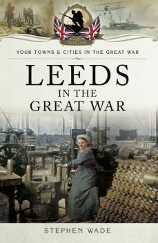 Leeds in the Great War, Stephen Wade