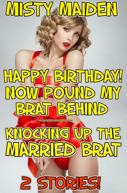 Happy birthday! Now pound my brat behind/Knocking up the married brat, Misty Maiden