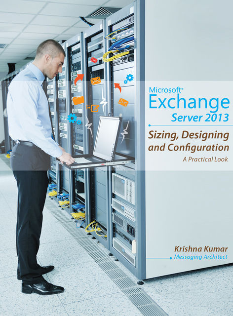 Microsoft Exchange Server 2013 – Sizing, Designing and Configuration, Krishna Kumar
