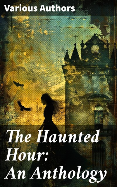 The Haunted Hour: An Anthology, Joseph Rudyard Kipling, William Butler Yeats, John Masefield, Dora Sigerson Shorter, Margaret Widdemer, Helen Gray Cone, Alfred Noyes, Joyce Kilmer, Louis Untermeyer, Theodosia Garrison, Henry W.Longfellow, Nathan Dole, Arthur Guiterman, Francis Carlin