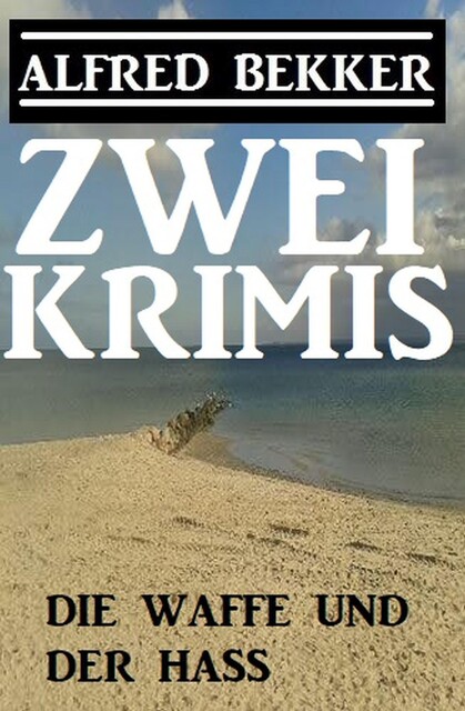 Die Waffe und der Hass: Zwei Krimis, Alfred Bekker