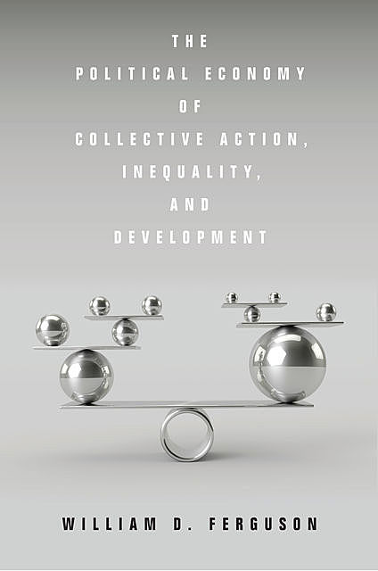 The Political Economy of Collective Action, Inequality, and Development, William D. Ferguson