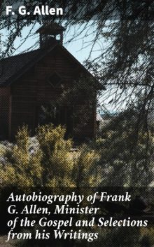 Autobiography of Frank G. Allen, Minister of the Gospel and Selections from his Writings, F.G.Allen