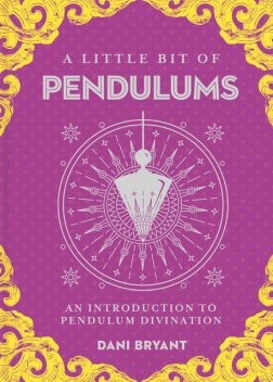 Little Bit of Pendulums: An Introduction to Pendulum Divination, Dani Bryant