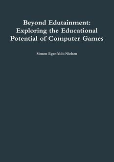 Beyond Edutainment: Exploring the Educational Potential of Computer Games, Simon Egenfeldt-Nielsen