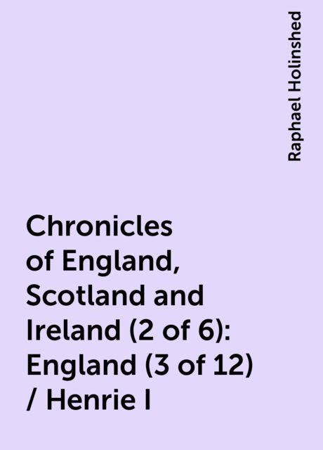 Chronicles of England, Scotland and Ireland (2 of 6): England (3 of 12) / Henrie I, Raphael Holinshed
