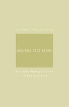 Being No One: Self Model Theory of Subjectivity, Thomas Metzinger