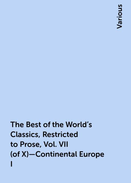 The Best of the World's Classics, Restricted to Prose, Vol. VII (of X)—Continental Europe I, Various
