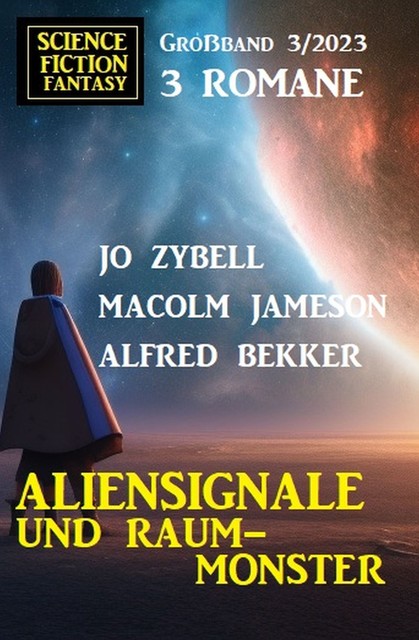 Aliensignale und Raum-Monster: Science Fiction Fantasy Großband 3 Romane 3/2023, Alfred Bekker, Jo Zybell, Malcolm Jameson