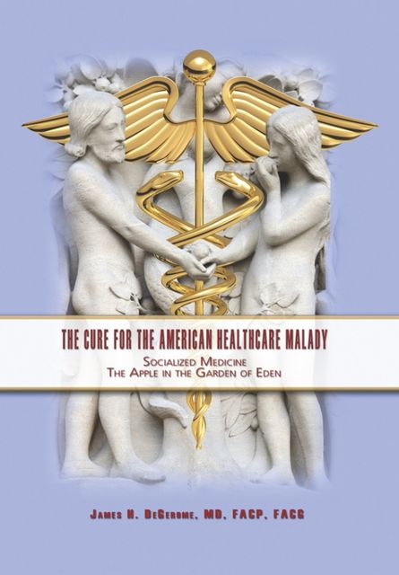 The Cure for the American Healthcare Malady, James H.DeGerome