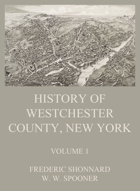 History of Westchester County, New York, Volume 1, Frederic Shonnard, W.W. Spooner