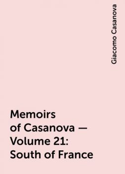 Memoirs of Casanova — Volume 21: South of France, Giacomo Casanova